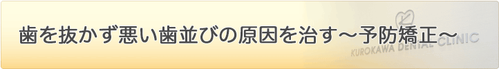 歯を抜かず悪い歯並びの原因を治す～予防矯正～